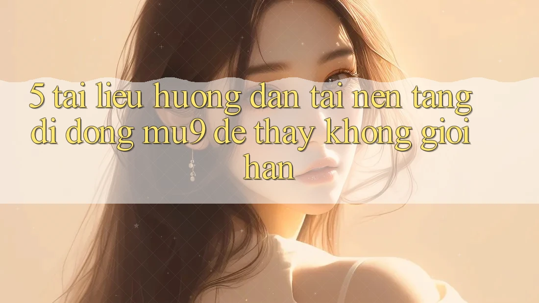 5. Tài liệu hướng dẫn Tải Nền tảng di động mu9 Để Thấy Không Giới Hạn