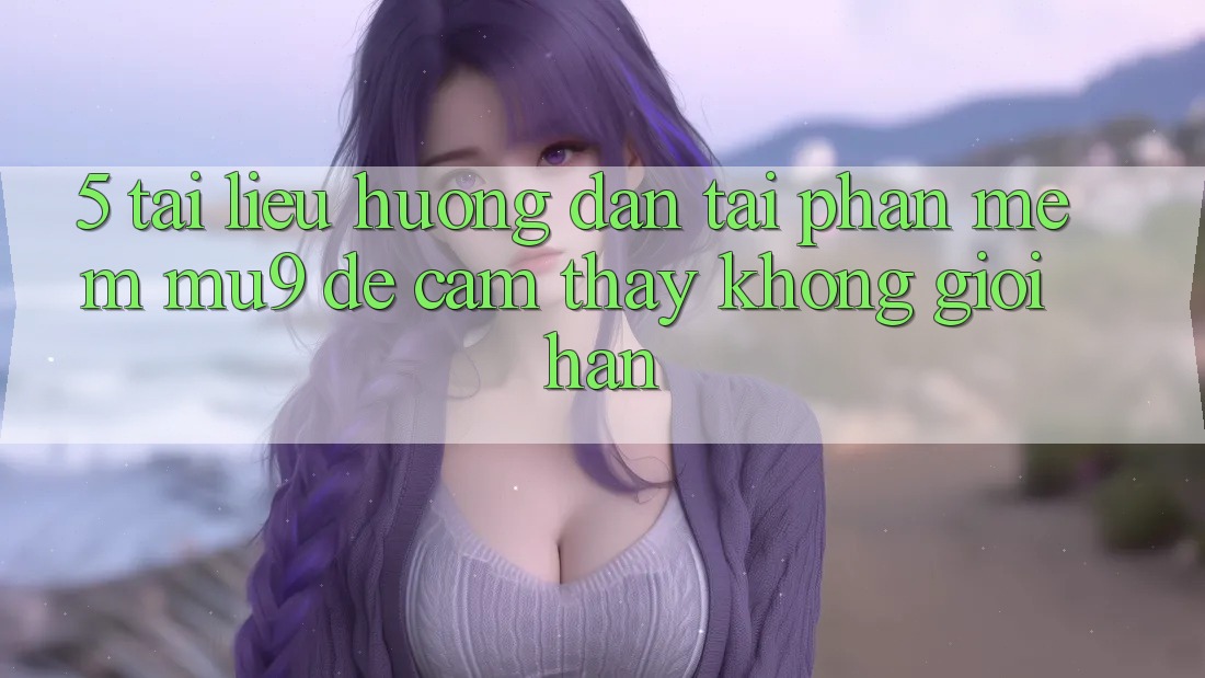 5. Tài liệu hướng dẫn Tải Phần mềm mu9 Để Cảm thấy Không Giới Hạn