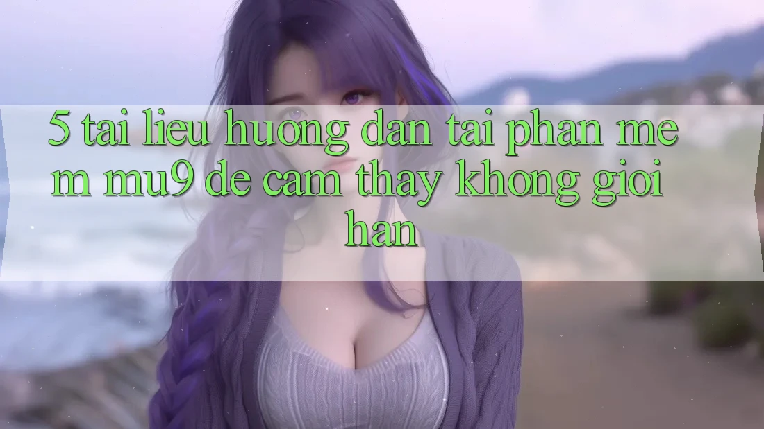 5. Tài liệu hướng dẫn Tải Phần mềm mu9 Để Cảm thấy Không Giới Hạn 5. Tài liệu hướng dẫn Tải Phần mềm mu9 Để Cảm thấy Không Giới Hạn