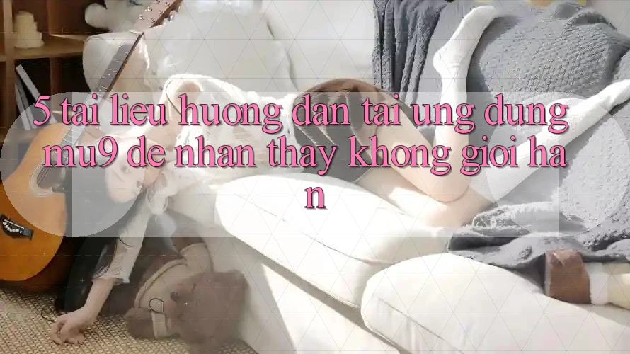 5. Tài liệu hướng dẫn Tải Ứng dụng mu9 Để Nhận thấy Không Giới Hạn 5. Tài liệu hướng dẫn Tải Ứng dụng mu9 Để Nhận thấy Không Giới Hạn