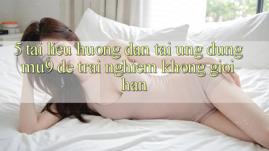 5. Tài liệu hướng dẫn Tải Ứng dụng mu9 Để Trải Nghiệm Không Giới Hạn 5. Tài liệu hướng dẫn Tải Ứng dụng mu9 Để Trải Nghiệm Không Giới Hạn