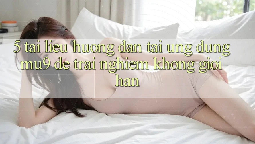 5. Tài liệu hướng dẫn Tải Ứng dụng mu9 Để Trải Nghiệm Không Giới Hạn