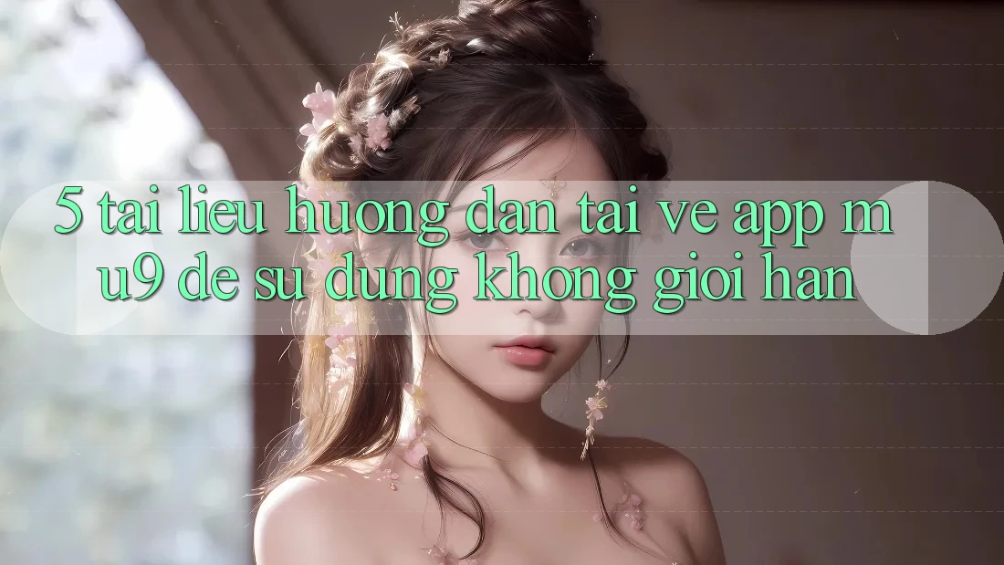 5. Tài liệu hướng dẫn Tải về App mu9 Để Sử dụng Không Giới Hạn 5. Tài liệu hướng dẫn Tải về App mu9 Để Sử dụng Không Giới Hạn