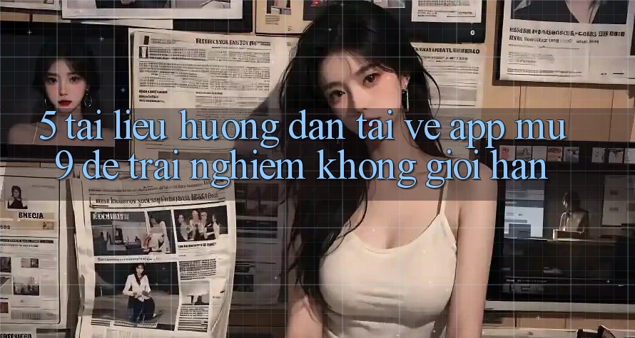 5. Tài liệu hướng dẫn Tải về App mu9 Để Trải Nghiệm Không Giới Hạn