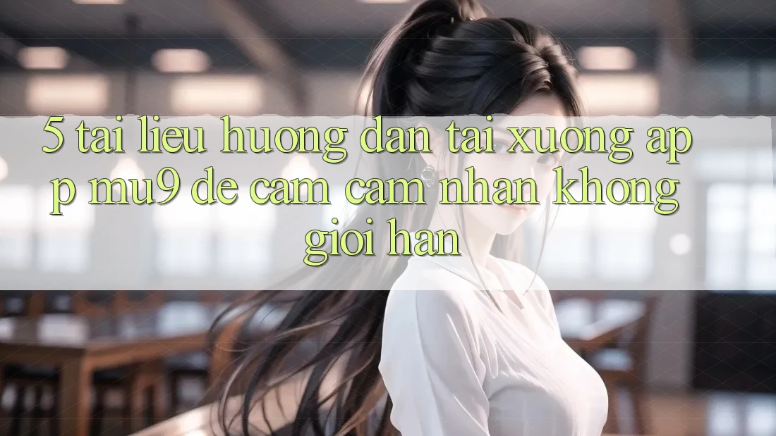 5. Tài liệu hướng dẫn Tải xuống App mu9 Để Cảm cảm nhận Không Giới Hạn
