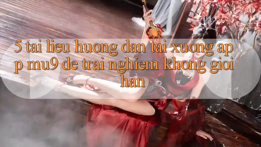 5. Tài liệu hướng dẫn Tải xuống App mu9 Để Trải Nghiệm Không Giới Hạn 5. Tài liệu hướng dẫn Tải xuống App mu9 Để Trải Nghiệm Không Giới Hạn