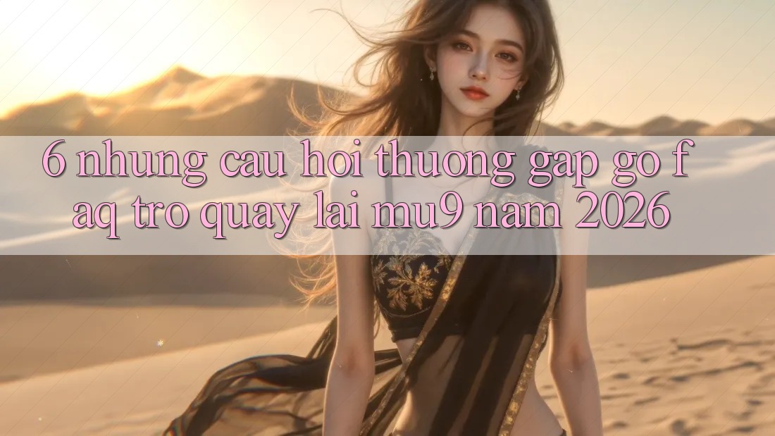6. Những Câu Hỏi Thường Gặp gỡ (FAQ) Trở quay lại mu9 Năm 2026 6. Những Câu Hỏi Thường Gặp gỡ (FAQ) Trở quay lại mu9 Năm 2026