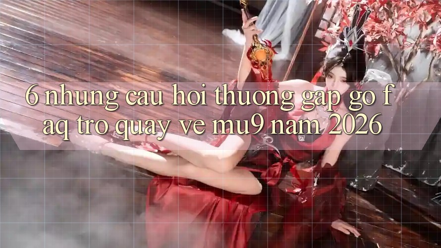 6. Những Câu Hỏi Thường Gặp gỡ (FAQ) Trở quay về mu9 Năm 2026