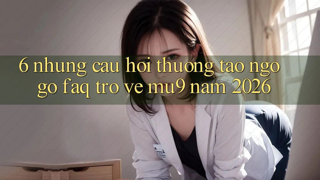 6. Những Câu Hỏi Thường Tao ngộ gỡ (FAQ) Trở về mu9 Năm 2026 6. Những Câu Hỏi Thường Tao ngộ gỡ (FAQ) Trở về mu9 Năm 2026