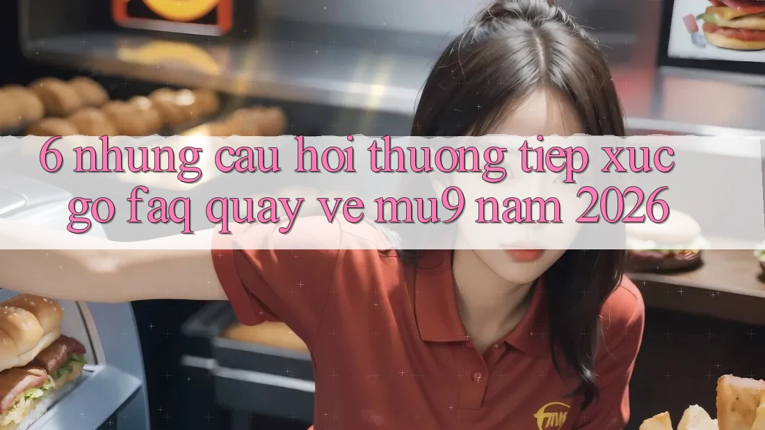 6. Những Câu Hỏi Thường Tiếp xúc gỡ (FAQ) Quay về mu9 Năm 2026 6. Những Câu Hỏi Thường Tiếp xúc gỡ (FAQ) Quay về mu9 Năm 2026