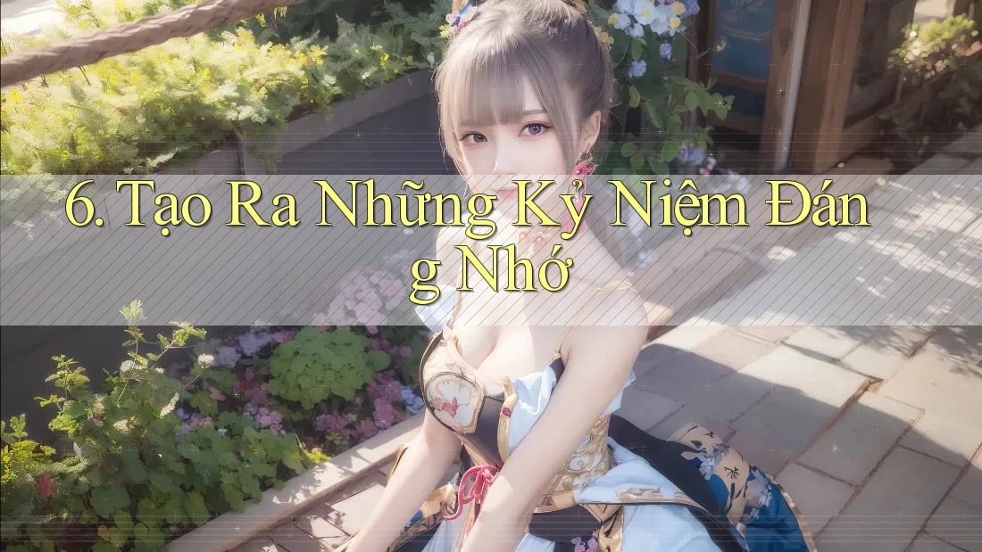 6. Tạo Ra Những Kỷ Niệm Đáng Nhớ