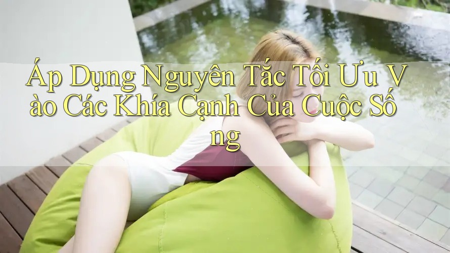Áp Dụng Nguyên Tắc Tối Ưu Vào Các Khía Cạnh Của Cuộc Sống Áp Dụng Nguyên Tắc Tối Ưu Vào Các Khía Cạnh Của Cuộc Sống