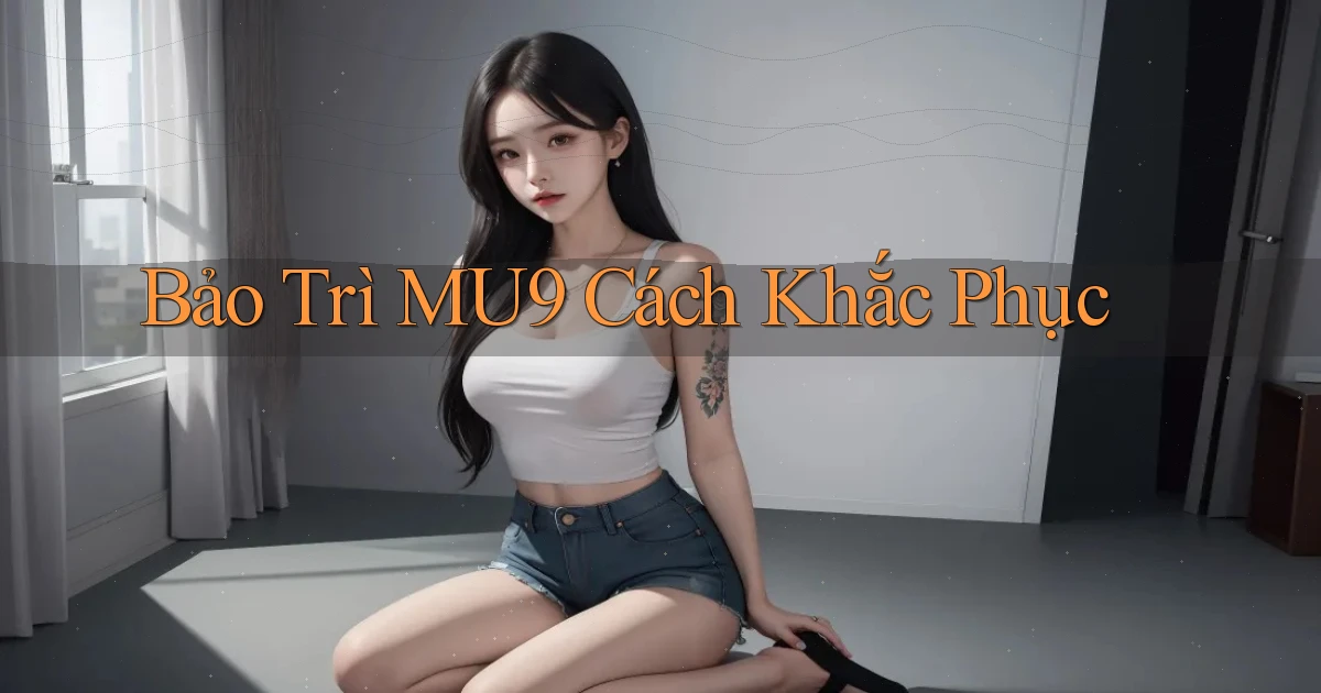 bảo trì mu9 cách khắc phục