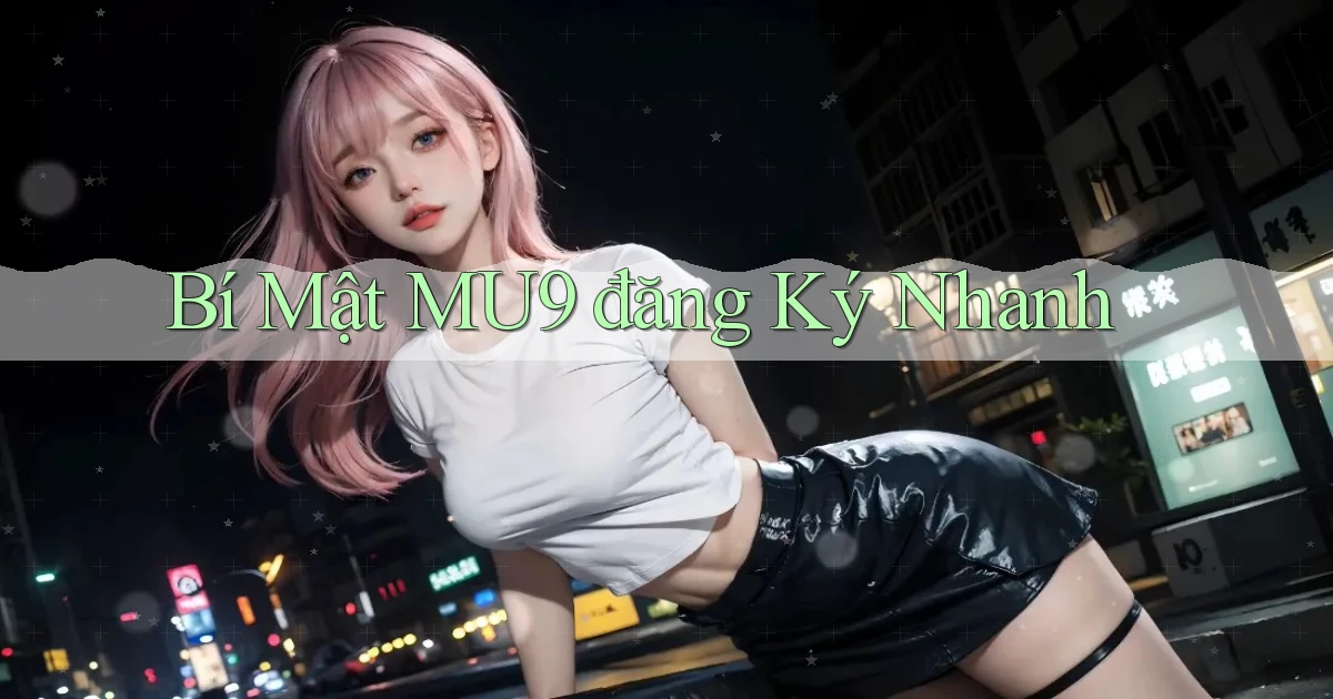 bí mật mu9 đăng ký nhanh