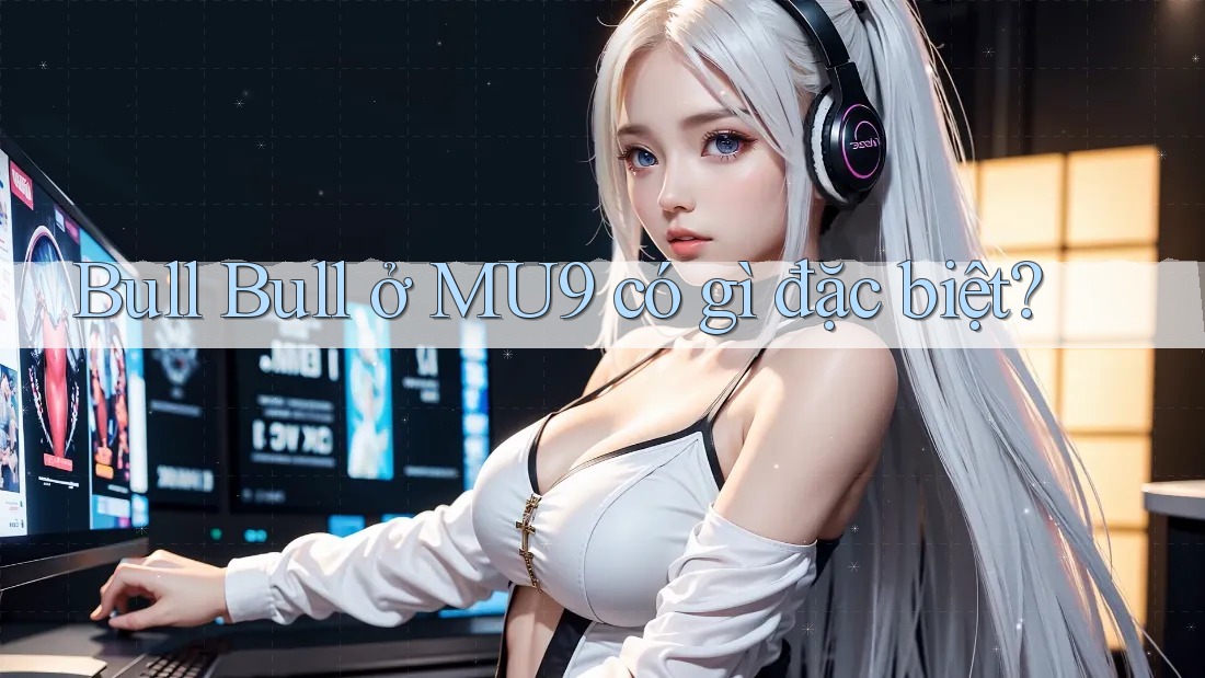 Bull Bull ở MU9 có gì đặc biệt?