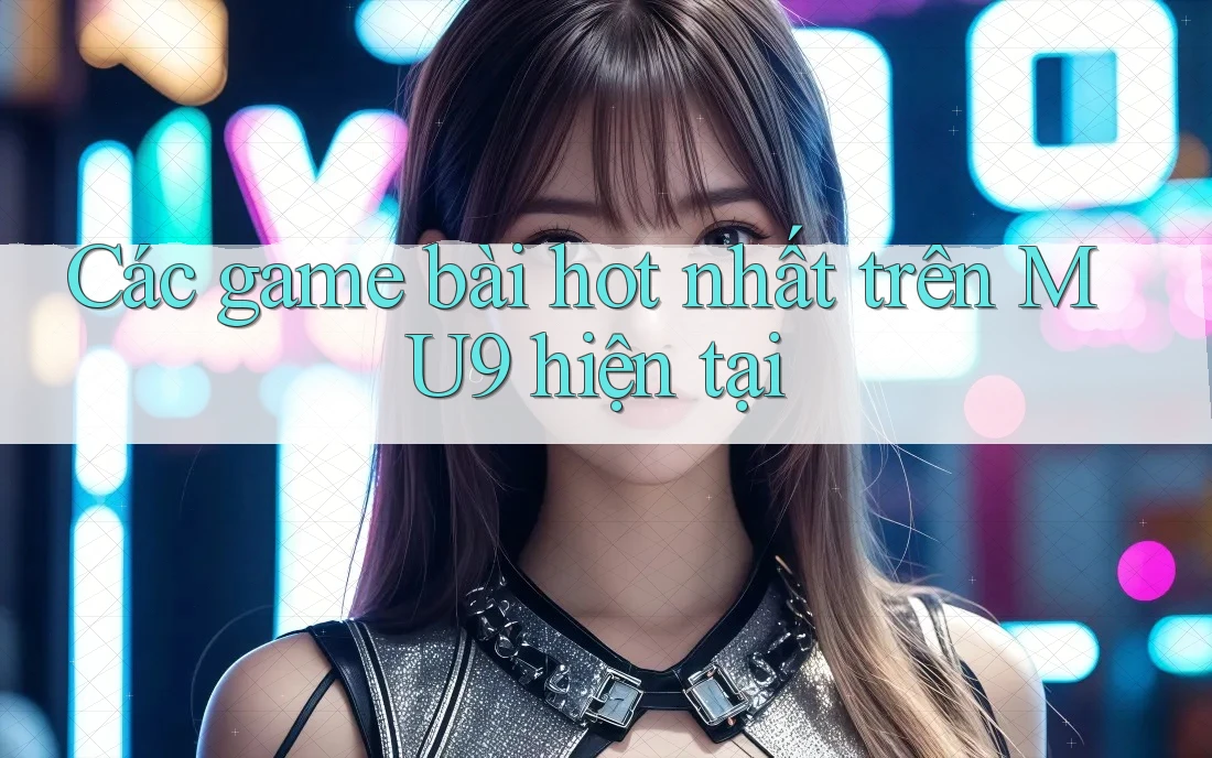 Các game bài hot nhất trên MU9 hiện tại Các game bài hot nhất trên MU9 hiện tại