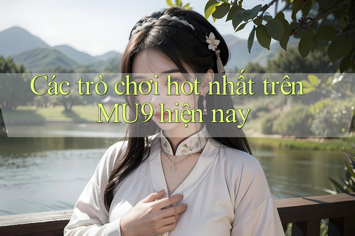 Các trò chơi hot nhất trên MU9 hiện nay Các trò chơi hot nhất trên MU9 hiện nay