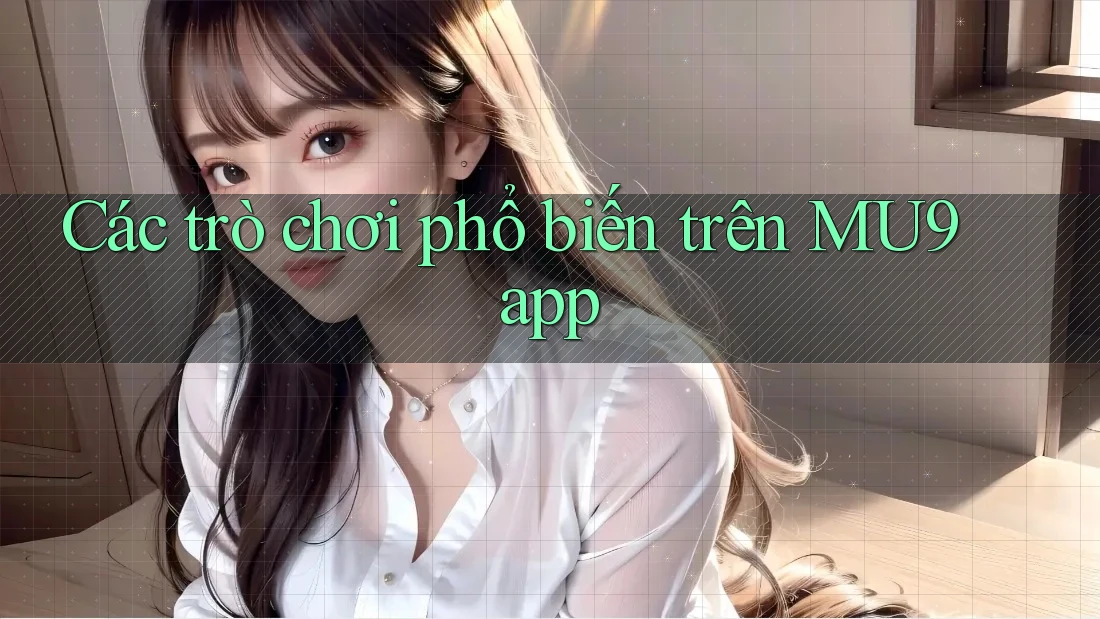 Các trò chơi phổ biến trên MU9 app