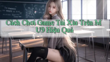 cách chơi game tài xỉu trên mu9 hiệu quả