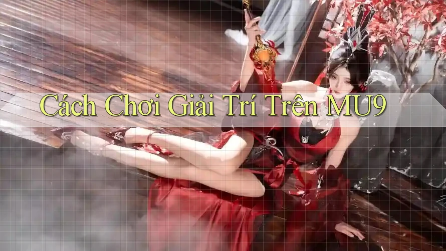 Cách Chơi Giải Trí Trên MU9