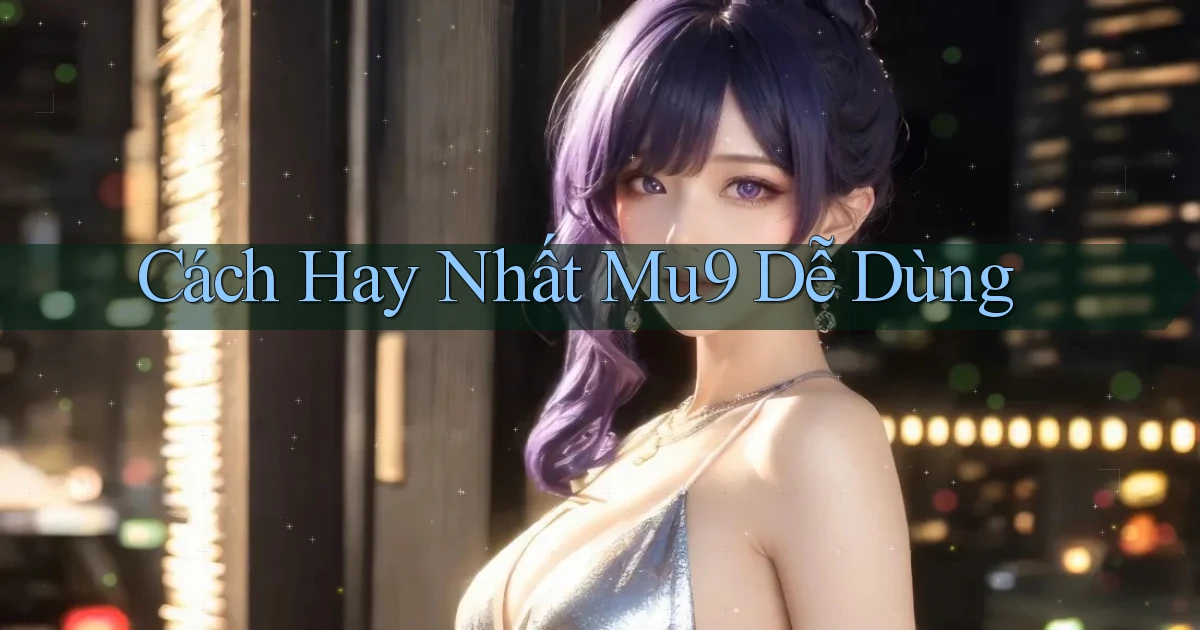 cách hay nhất mu9 dễ dùng