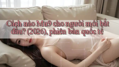 Cách nào Mu9 cho người mới bắt đầu (2026), phiên bản quốc tế