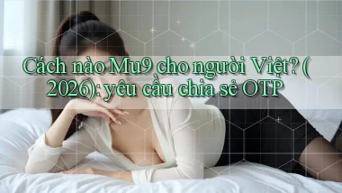 Cách nào Mu9 cho người Việt (2026) yêu cầu chia sẻ OTP