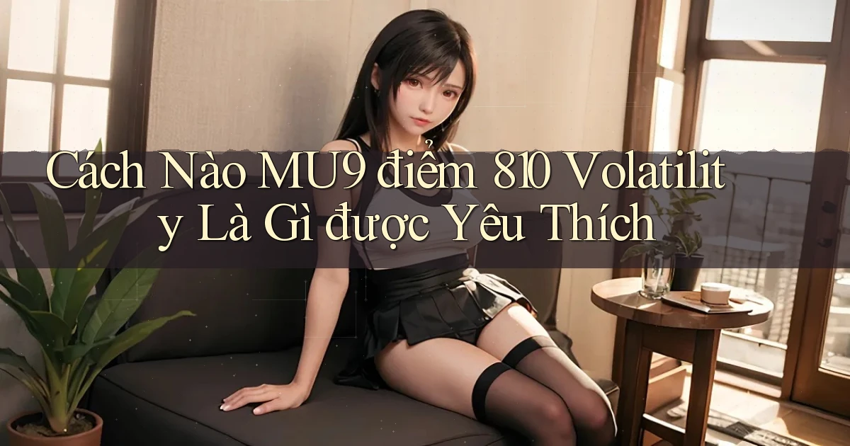 Cách nào Mu9 điểm 810 volatility là gì được yêu thích
