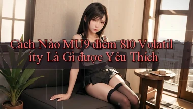 Cách nào Mu9 điểm 810 volatility là gì được yêu thích