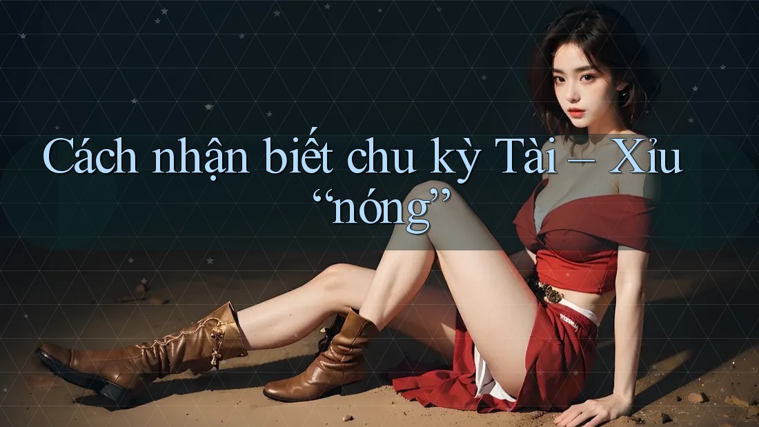 Cách nhận biết chu kỳ Tài – Xỉu “nóng”