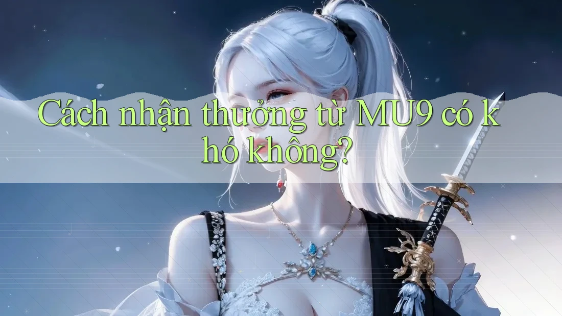 Cách nhận thưởng từ MU9 có khó không?