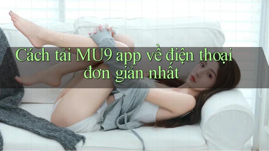 Cách tải MU9 app về điện thoại đơn giản nhất