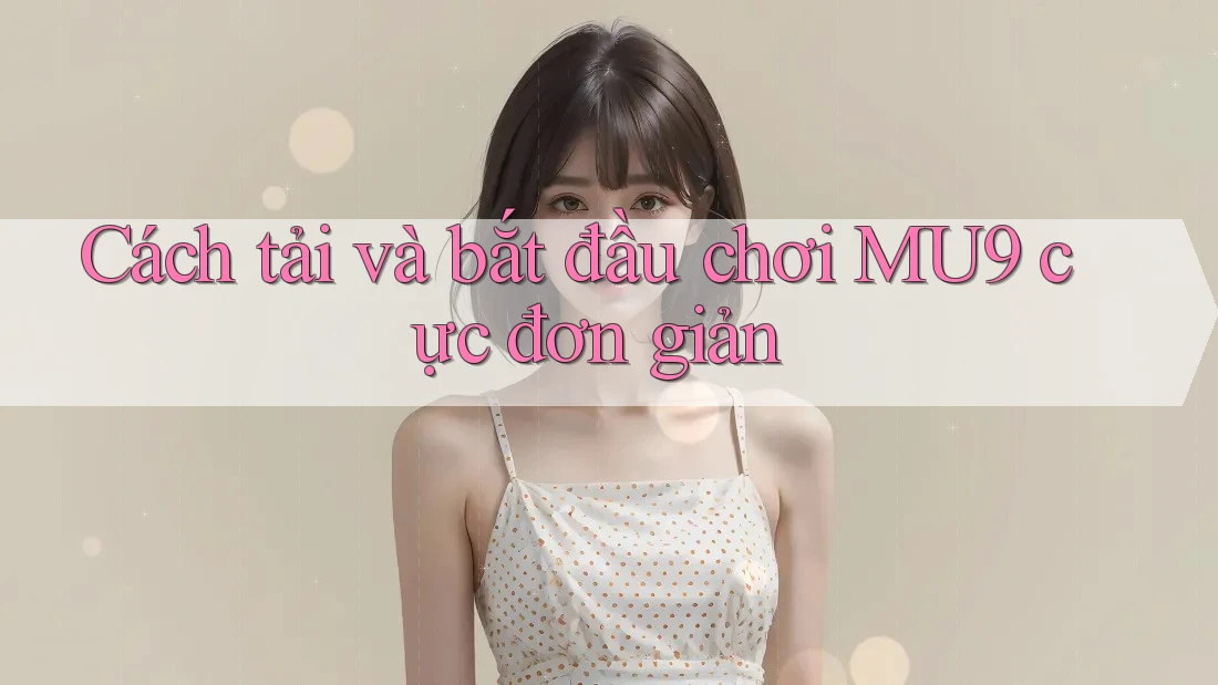 Cách tải và bắt đầu chơi MU9 cực đơn giản Cách tải và bắt đầu chơi MU9 cực đơn giản