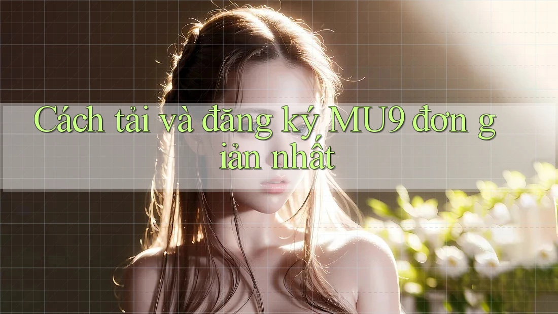 Cách tải và đăng ký MU9 đơn giản nhất