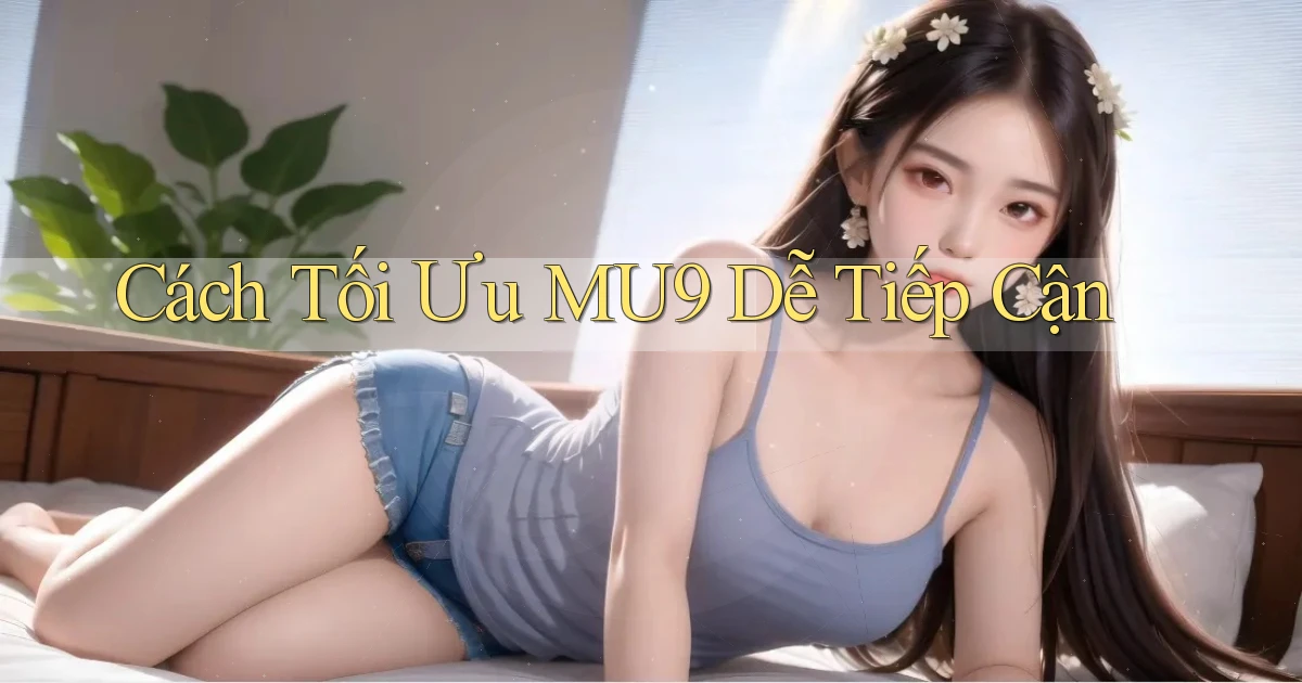 cách tối ưu mu9 dễ tiếp cận