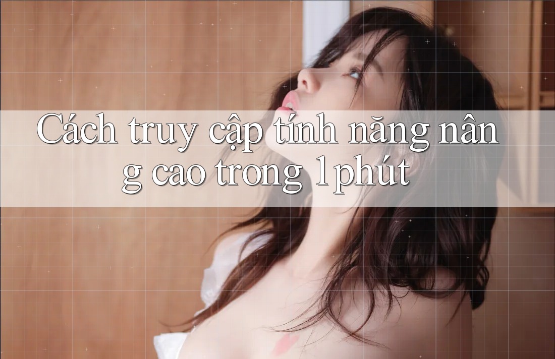Cách truy cập tính năng nâng cao trong 1 phút