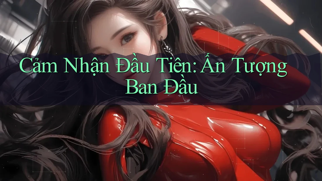 Cảm Nhận Đầu Tiên: Ấn Tượng Ban Đầu