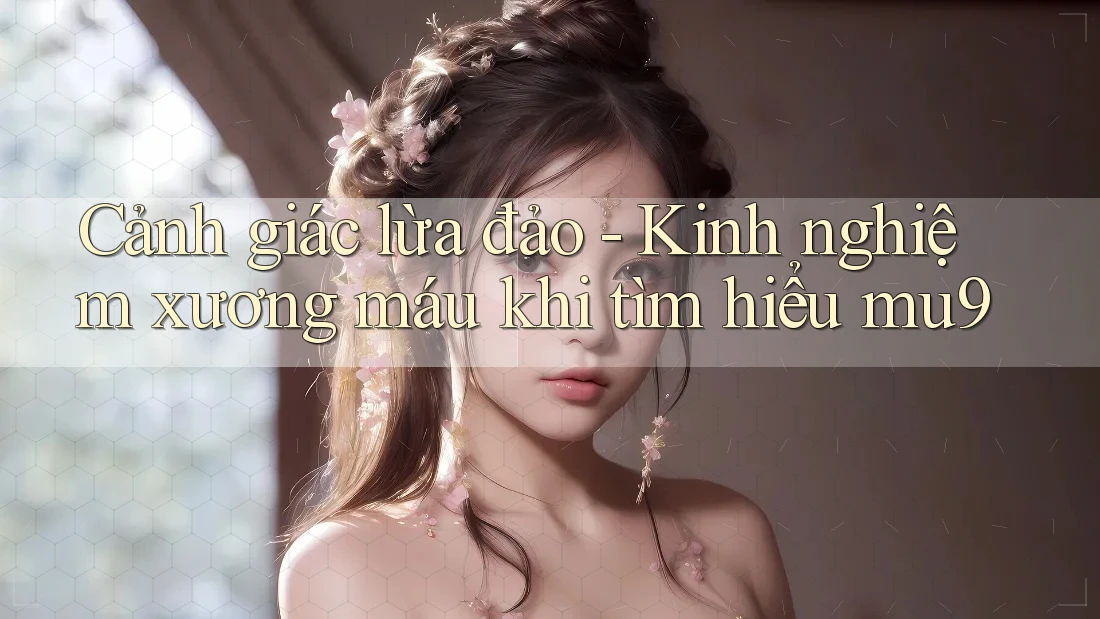 Cảnh giác lừa đảo - Kinh nghiệm xương máu khi tìm hiểu mu9 Cảnh giác lừa đảo - Kinh nghiệm xương máu khi tìm hiểu mu9