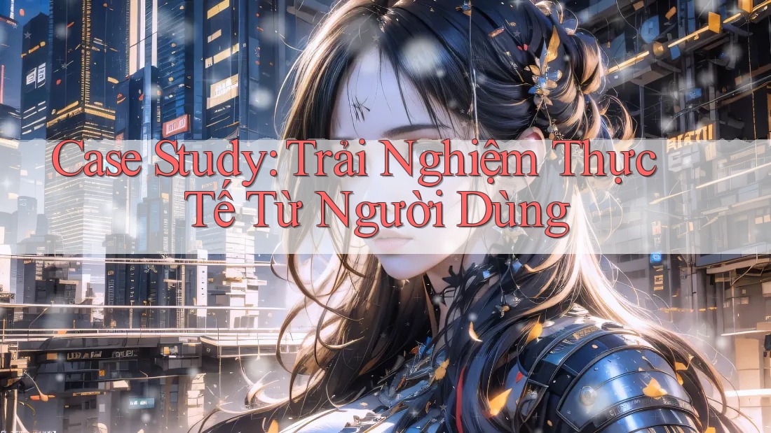 Case Study: Trải Nghiệm Thực Tế Từ Người Dùng