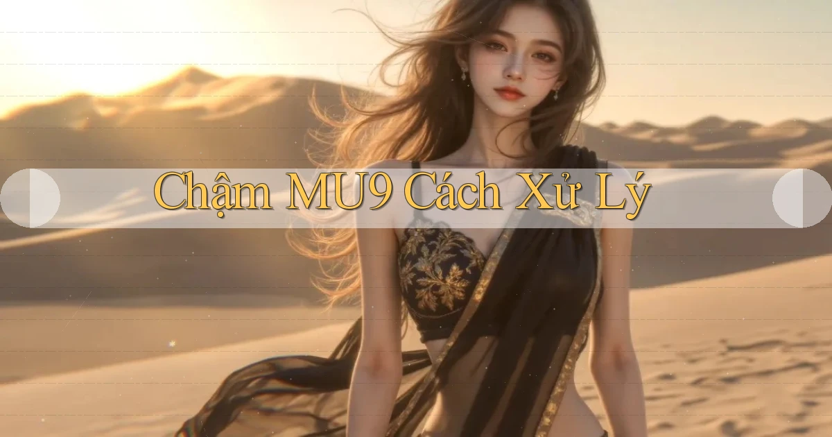 chậm mu9 cách xử lý
