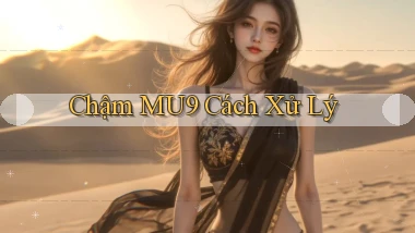 chậm mu9 cách xử lý
