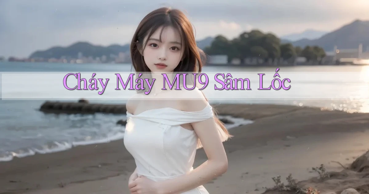 cháy máy mu9 sâm lốc