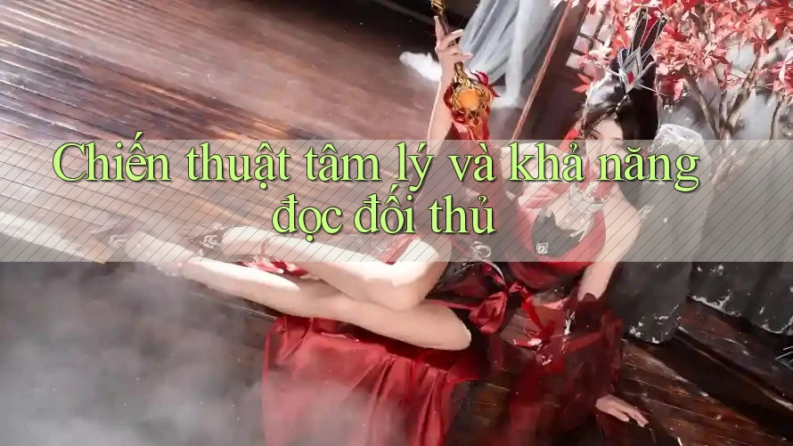 Chiến thuật tâm lý và khả năng đọc đối thủ