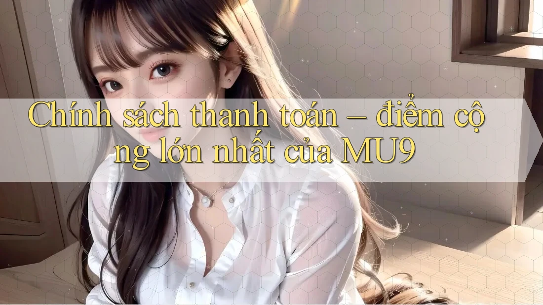 Chính sách thanh toán – điểm cộng lớn nhất của MU9 Chính sách thanh toán – điểm cộng lớn nhất của MU9