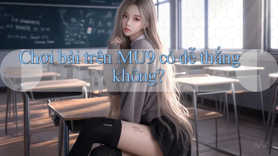 Chơi bài trên MU9 có dễ thắng không?