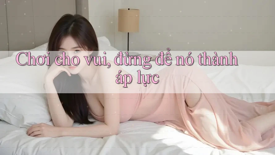 Chơi cho vui, đừng để nó thành áp lực