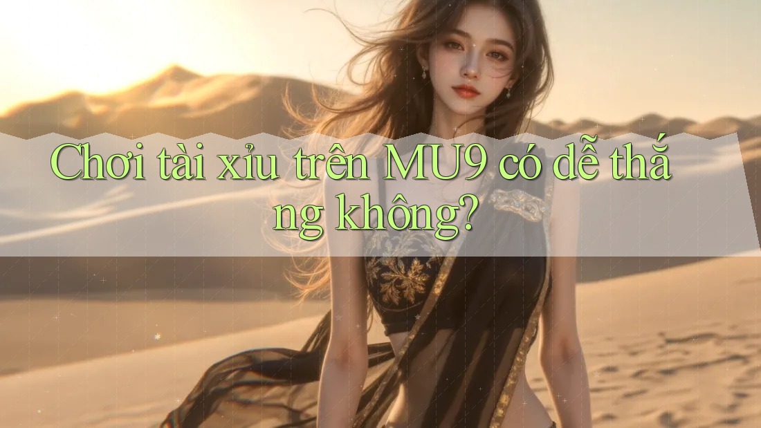 Chơi tài xỉu trên MU9 có dễ thắng không?