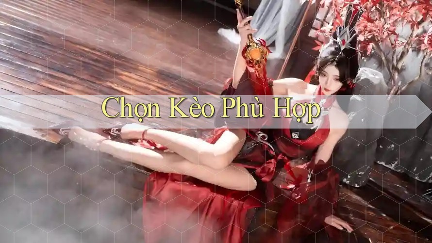 Chọn Kèo Phù Hợp Chọn Kèo Phù Hợp