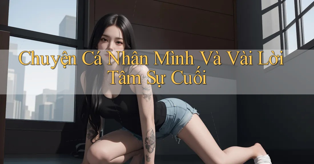 Chuyện Cá Nhân Mình Và Vài Lời Tâm Sự Cuối Chuyện Cá Nhân Mình Và Vài Lời Tâm Sự Cuối