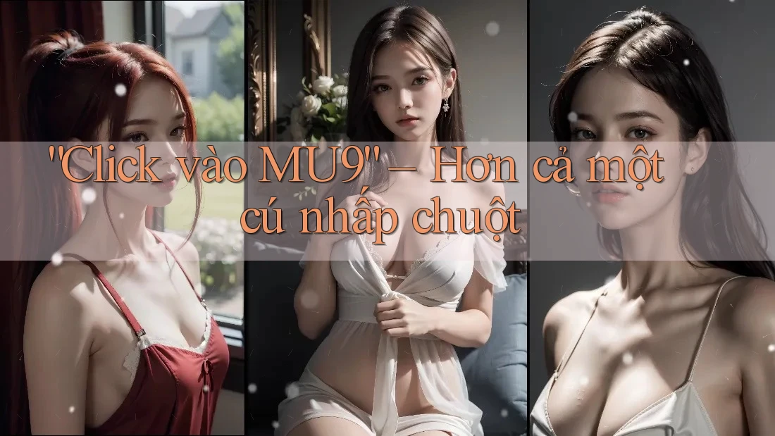 “Click vào MU9” – Hơn cả một cú nhấp chuột “Click vào MU9” – Hơn cả một cú nhấp chuột